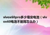 vivox60pro多少毫安电池（vivox60电池不耐用怎么办）