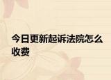 今日更新起诉法院怎么收费