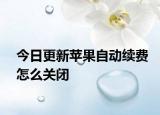 今日更新苹果自动续费怎么关闭