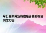 今日更新商业贿赂是否会影响合同效力呢