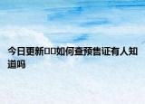今日更新﻿﻿如何查预售证有人知道吗