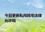 今日更新私闯民宅法律允许吗