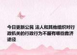 今日更新公民 法人和其他组织对行政机关的行政行为不服有哪些救济途径