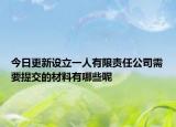 今日更新设立一人有限责任公司需要提交的材料有哪些呢