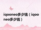 iqooneo多少钱（iqooneo多少钱）