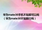 华为mate30手机不贴膜可以吗（华为mate30不贴膜行吗）