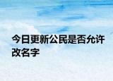 今日更新公民是否允许改名字