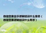 微信登录显示逻辑错误什么意思（微信登录逻辑错误什么意思）