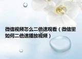 微信视频怎么二倍速观看（微信里如何二倍速播放视频）