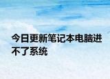 今日更新笔记本电脑进不了系统