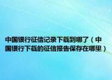 中国银行征信记录下载到哪了（中国银行下载的征信报告保存在哪里）
