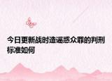 今日更新战时造谣惑众罪的判刑标准如何