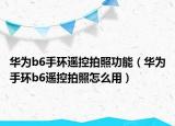 华为b6手环遥控拍照功能（华为手环b6遥控拍照怎么用）