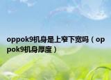 oppok9机身是上窄下宽吗（oppok9机身厚度）