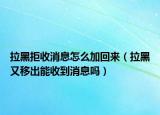 拉黑拒收消息怎么加回来（拉黑又移出能收到消息吗）