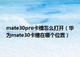 mate30pro卡槽怎么打开（华为mate30卡槽在哪个位置）