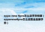 oppo reno 6pro怎么设手势锁屏（opporeno6pro怎么设置全面屏手势）
