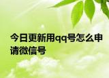 今日更新用qq号怎么申请微信号