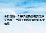 今日更新一个粽子的热量需要走多久的路 一个粽子的热量需要跑多少公里