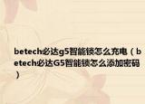 betech必达g5智能锁怎么充电（betech必达G5智能锁怎么添加密码）