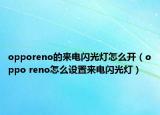 opporeno的来电闪光灯怎么开（oppo reno怎么设置来电闪光灯）