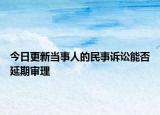 今日更新当事人的民事诉讼能否延期审理