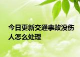 今日更新交通事故没伤人怎么处理