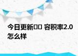 今日更新﻿﻿ 容积率2.0怎么样