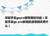 荣耀手表gspro都有哪些功能（荣耀手表gs pro新增的滑雪模式有什么）
