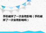 手机被摔了一次会有影响（手机被摔了一次会有影响吗）