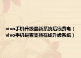 vivo手机升级最新系统后很费电（vivo手机是否支持在线升级系统）