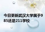 今日更新武汉大学属于985还是211学校