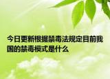 今日更新根据禁毒法规定目前我国的禁毒模式是什么