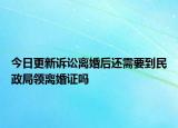 今日更新诉讼离婚后还需要到民政局领离婚证吗