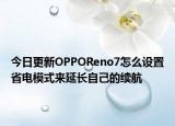 今日更新OPPOReno7怎么设置省电模式来延长自己的续航