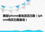 美版iphone查询激活日期（iphone购买日期查询）