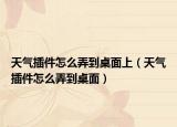 天气插件怎么弄到桌面上（天气插件怎么弄到桌面）