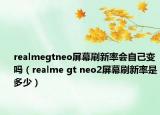 realmegtneo屏幕刷新率会自己变吗（realme gt neo2屏幕刷新率是多少）