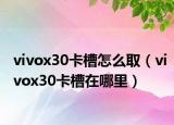 vivox30卡槽怎么取（vivox30卡槽在哪里）