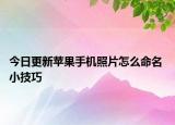 今日更新苹果手机照片怎么命名 小技巧