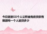 今日更新﻿﻿个人公积金购房贷款有限额吗一个人能贷多少
