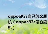oppoa93s自己怎么刷机（oppoa93s怎么刷机）