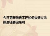 今日更新借钱不还如何去通过法律途径要回来呢