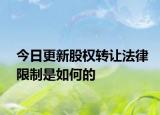 今日更新股权转让法律限制是如何的
