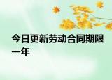 今日更新劳动合同期限一年