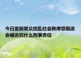 今日更新聚众扰乱社会秩序罪既遂会被追究什么刑事责任