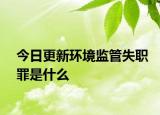 今日更新环境监管失职罪是什么