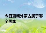 今日更新外蒙古属于哪个国家