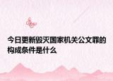 今日更新毁灭国家机关公文罪的构成条件是什么