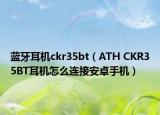 蓝牙耳机ckr35bt（ATH CKR35BT耳机怎么连接安卓手机）
